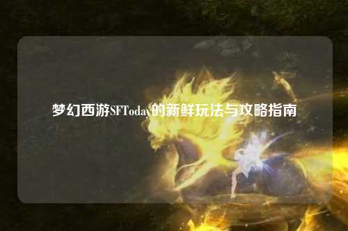 梦幻西游SFToday的新鲜玩法与攻略指南